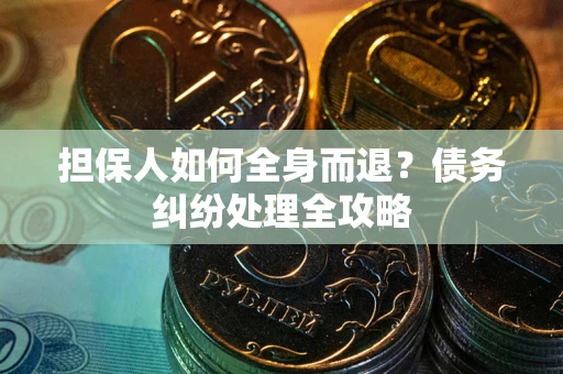 济南担保人如何全身而退？债务纠纷处理全攻略
