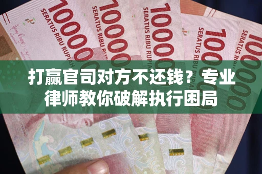 济南打赢官司对方不还钱？专业律师教你破解执行困局