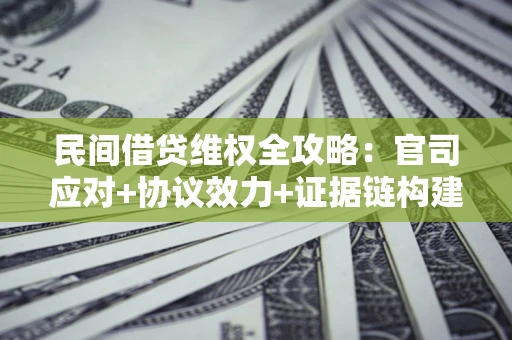 济南民间借贷维权全攻略：官司应对+协议效力+证据链构建指南
