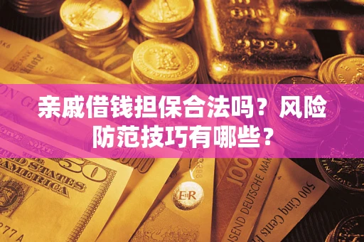 济南亲戚借钱担保合法吗？风险防范技巧有哪些？