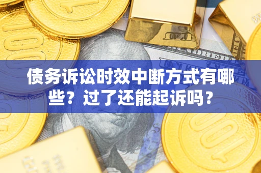 济南债务诉讼时效中断方式有哪些？过了还能起诉吗？