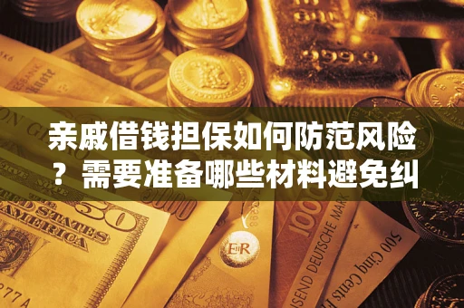 济南亲戚借钱担保如何防范风险？需要准备哪些材料避免纠纷？