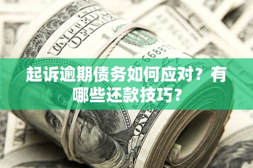 济南起诉逾期债务如何应对？有哪些还款技巧？