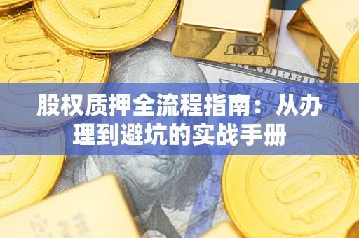 济南股权质押全流程指南：从办理到避坑的实战手册