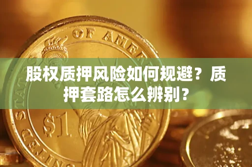 济南股权质押风险如何规避？质押套路怎么辨别？