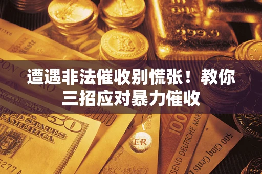 济南遭遇非法催收别慌张！教你三招应对暴力催收