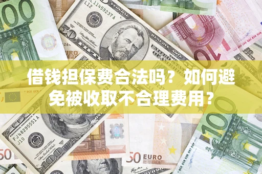 济南借钱担保费合法吗？如何避免被收取不合理费用？