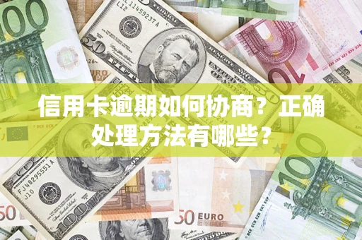 济南信用卡逾期如何协商？正确处理方法有哪些？