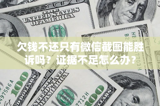 济南欠钱不还只有微信截图能胜诉吗？证据不足怎么办？