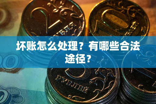济南坏账怎么处理？有哪些合法途径？
