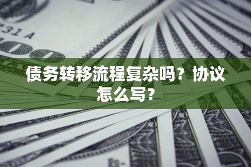 济南债务转移流程复杂吗？协议怎么写？