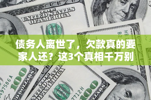 济南债务人离世了，欠款真的要家人还？这3个真相千万别弄错