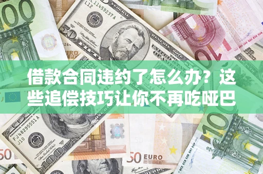 济南借款合同违约了怎么办？这些追偿技巧让你不再吃哑巴亏