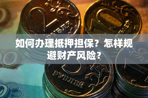 济南如何办理抵押担保？怎样规避财产风险？