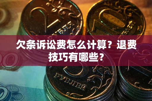 济南欠条诉讼费怎么计算？退费技巧有哪些？