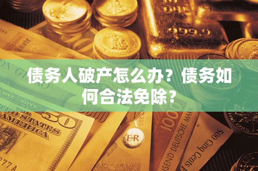 济南债务人破产怎么办？债务如何合法免除？