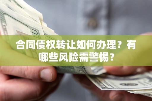 济南合同债权转让如何办理？有哪些风险需警惕？