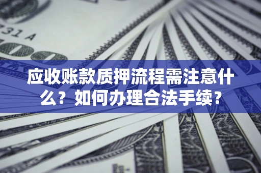 济南应收账款质押流程需注意什么？如何办理合法手续？