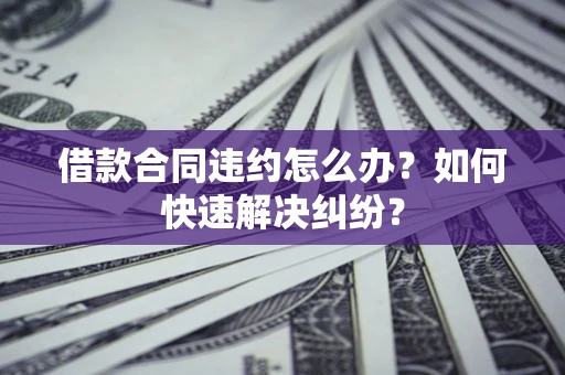 济南借款合同违约怎么办？如何快速解决纠纷？