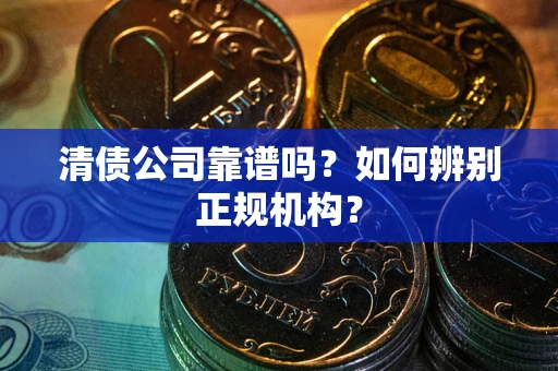 济南清债公司靠谱吗？如何辨别正规机构？