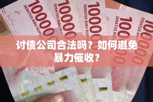 济南讨债公司合法吗？如何避免暴力催收？