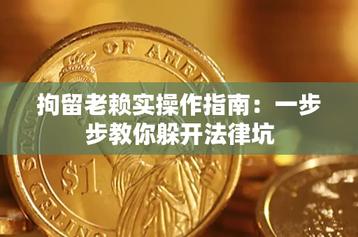 济南拘留老赖实操作指南：一步步教你躲开法律坑