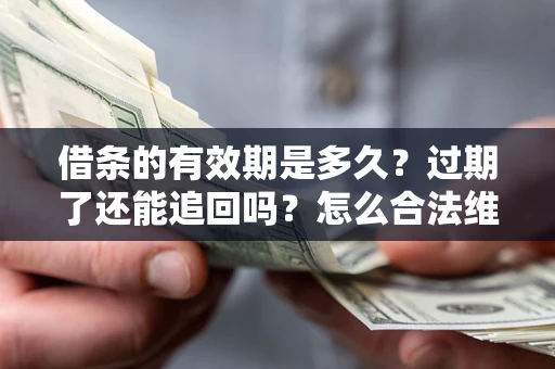 济南借条的有效期是多久？过期了还能追回吗？怎么合法维权？