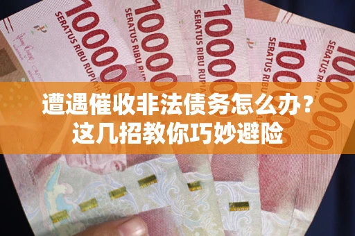 济南遭遇催收非法债务怎么办？这几招教你巧妙避险