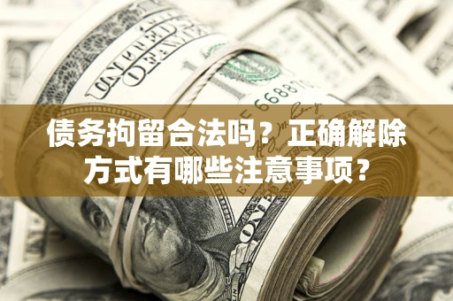 济南债务拘留合法吗？正确解除方式有哪些注意事项？