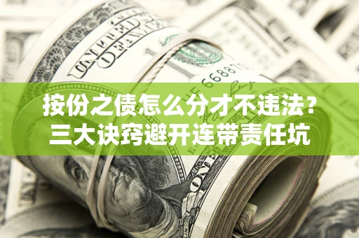 济南按份之债怎么分才不违法？三大诀窍避开连带责任坑