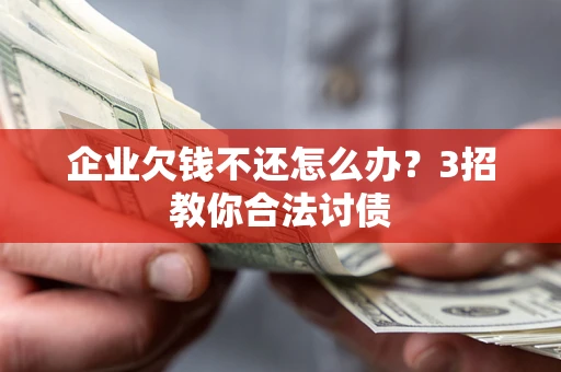 济南企业欠钱不还怎么办？3招教你合法讨债
