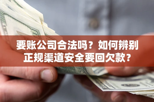 济南要账公司合法吗？如何辨别正规渠道安全要回欠款？
