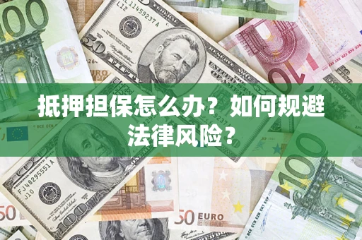 济南抵押担保怎么办？如何规避法律风险？