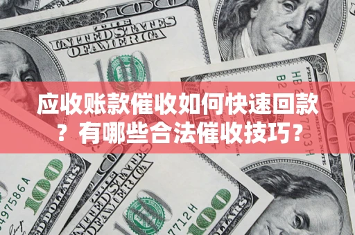 济南应收账款催收如何快速回款？有哪些合法催收技巧？