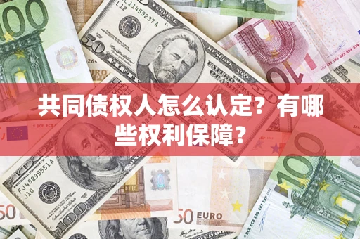 济南共同债权人怎么认定？有哪些权利保障？
