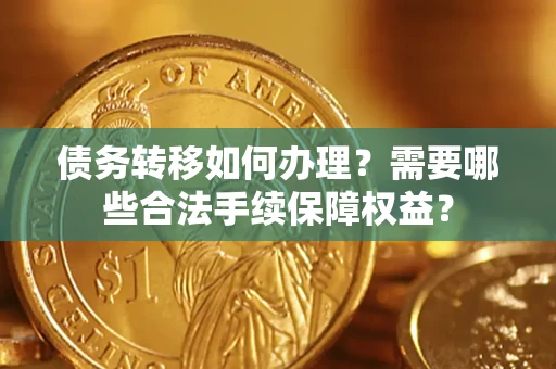济南债务转移如何办理？需要哪些合法手续保障权益？