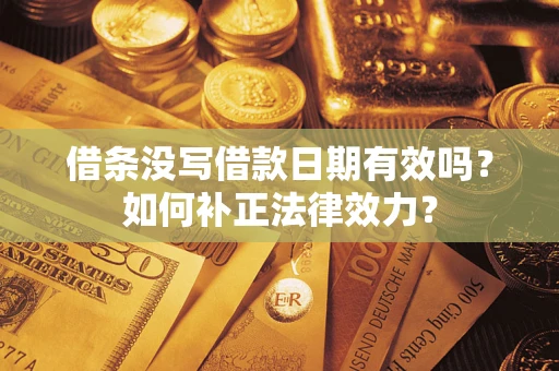 济南借条没写借款日期有效吗？如何补正法律效力？