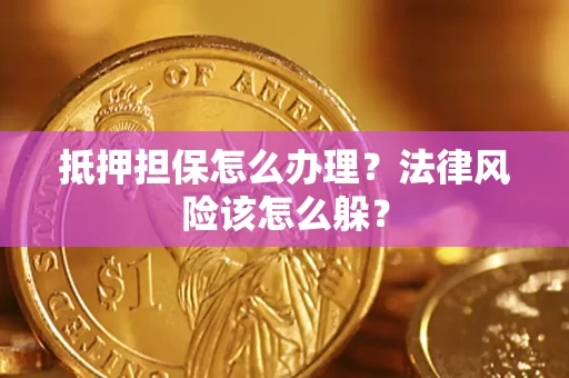 济南抵押担保怎么办理？法律风险该怎么躲？