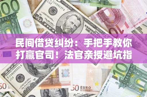 济南民间借贷纠纷：手把手教你打赢官司！法官亲授避坑指南