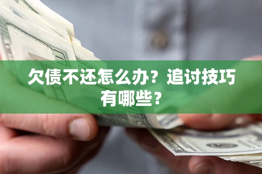 济南欠债不还怎么办？追讨技巧有哪些？