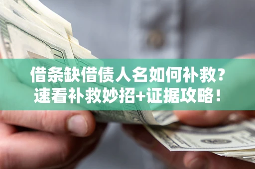 济南借条缺借债人名如何补救？速看补救妙招+证据攻略！