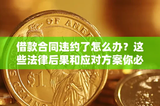 济南借款合同违约了怎么办？这些法律后果和应对方案你必须知道