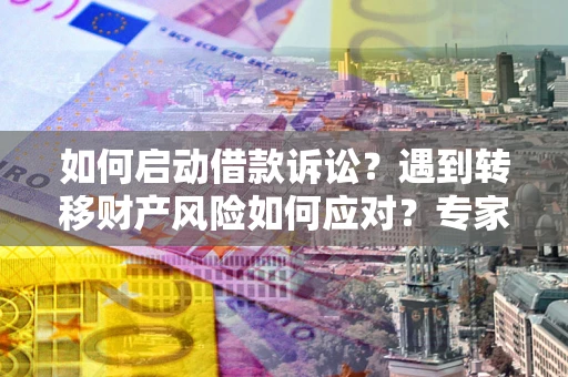 济南如何启动借款诉讼？遇到转移财产风险如何应对？专家解局支招