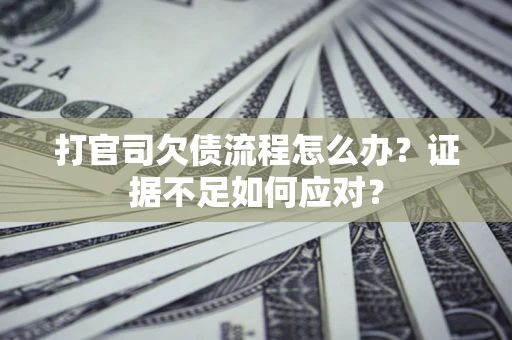 济南打官司欠债流程怎么办？证据不足如何应对？