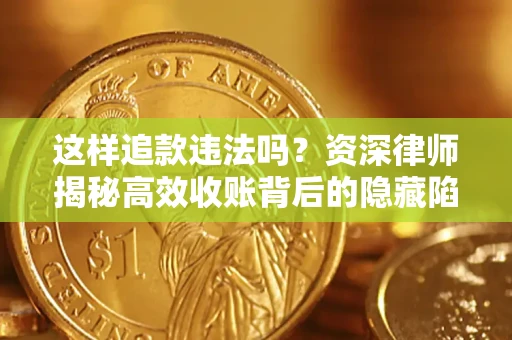 济南这样追款违法吗？资深律师揭秘高效收账背后的隐藏陷阱