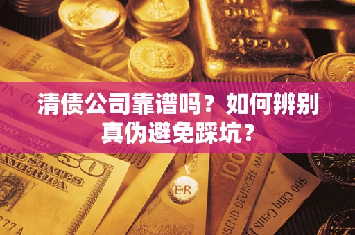 济南清债公司靠谱吗？如何辨别真伪避免踩坑？