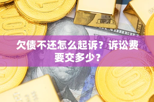 济南欠债不还怎么起诉？诉讼费要交多少？