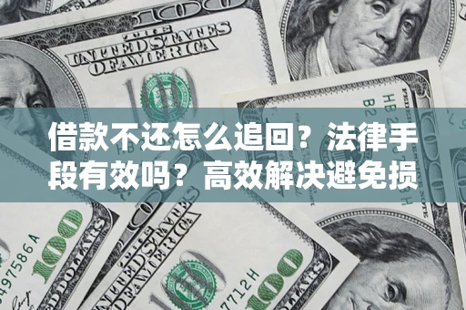 济南借款不还怎么追回？法律手段有效吗？高效解决避免损失