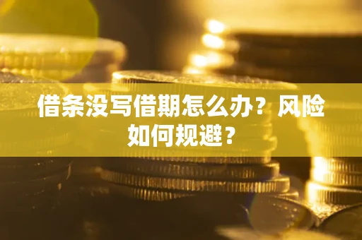 济南借条没写借期怎么办？风险如何规避？