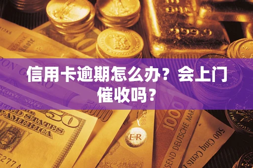 济南信用卡逾期怎么办？会上门催收吗？
